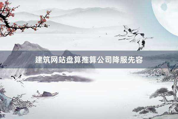 建筑网站盘算推算公司降服先容