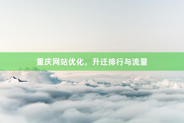 重庆网站优化，升迁排行与流量