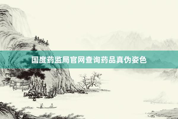 国度药监局官网查询药品真伪姿色